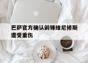 九游娱乐官方平台-巴萨官方确认前锋维尼修斯遭受重伤的简单介绍